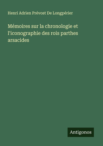 Mémoires sur la chronologie et l'iconographie des rois parthes arsacides