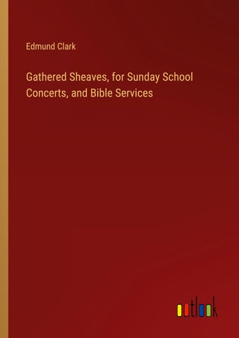 Gathered Sheaves, for Sunday School Concerts, and Bible Services