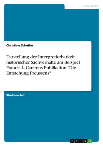 Darstellung der Interpretierbarkeit historischer Sachverhalte am Beispiel Francis L. Carstens Publikation "Die Entstehung Preussens"