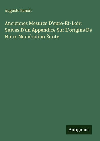 Anciennes Mesures D'eure-Et-Loir: Suives D'un Appendice Sur L'origine De Notre Numération Écrite