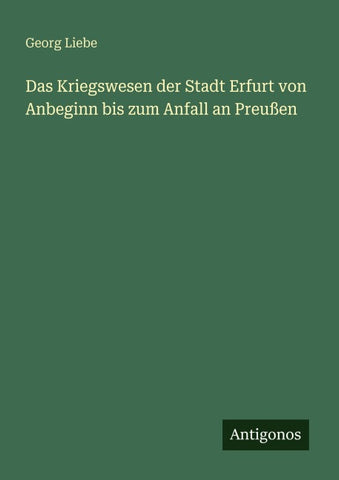 Das Kriegswesen der Stadt Erfurt von Anbeginn bis zum Anfall an Preußen