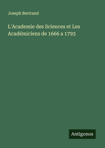 L'Academie des Sciences et Les Académiciens de 1666 a 1793