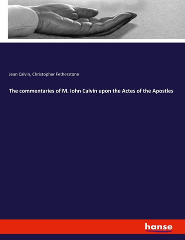 The commentaries of M. Iohn Calvin upon the Actes of the Apostles