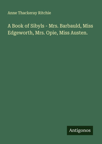 A Book of Sibyls - Mrs. Barbauld, Miss Edgeworth, Mrs. Opie, Miss Austen.