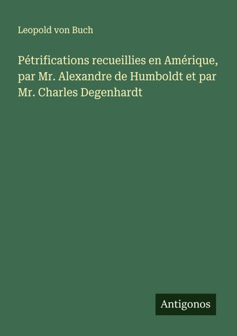 Pétrifications recueillies en Amérique, par Mr. Alexandre de Humboldt et par Mr. Charles Degenhardt