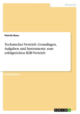 Technischer Vertrieb. Grundlagen, Aufgaben und Instrumente zum erfolgreichen B2B-Vertrieb