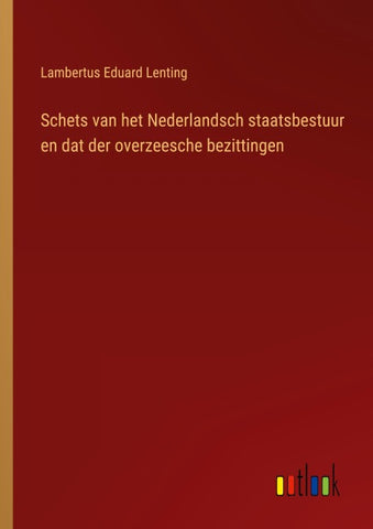 Schets van het Nederlandsch staatsbestuur en dat der overzeesche bezittingen