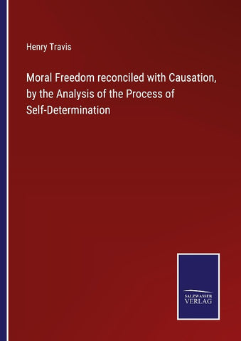 Moral Freedom reconciled with Causation, by the Analysis of the Process of Self-Determination