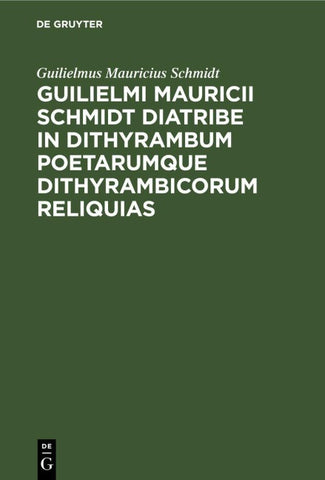 Guilielmi Mauricii Schmidt diatribe in dithyrambum poetarumque dithyrambicorum reliquias