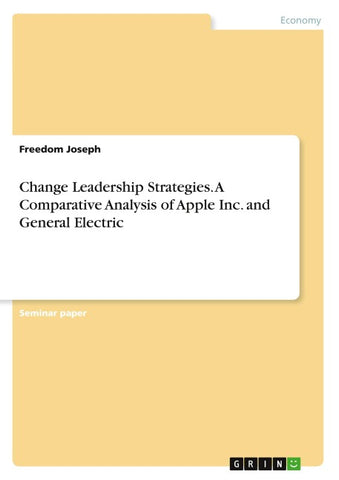 Change Leadership Strategies. A Comparative Analysis of Apple Inc. and General Electric