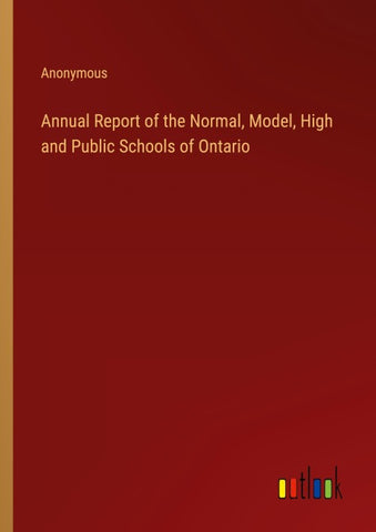 Annual Report of the Normal, Model, High and Public Schools of Ontario