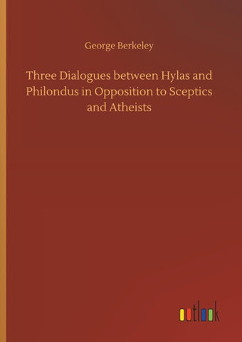 Three Dialogues between Hylas and Philondus in Opposition to Sceptics and Atheists