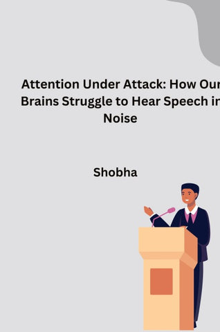 Attention Under Attack: How Our Brains Struggle to Hear Speech in Noise