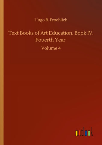 Text Books of Art Education. Book IV. Fouerth Year