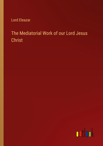 The Mediatorial Work of our Lord Jesus Christ