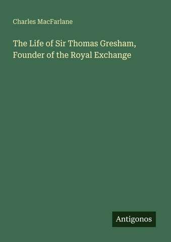 The Life of Sir Thomas Gresham, Founder of the Royal Exchange