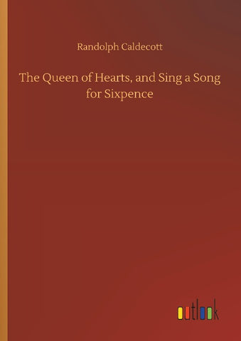 The Queen of Hearts, and Sing a Song for Sixpence