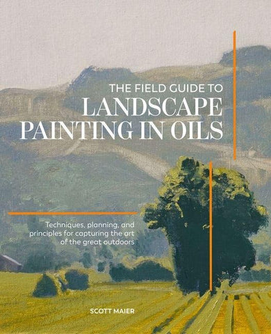 The Field Guide to Landscape Painting in Oils: Techniques, Planning, and Principles for Capturing the Art of the Great Outdoors