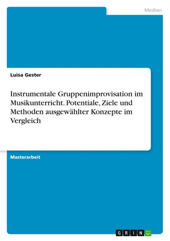 Instrumentale Gruppenimprovisation im Musikunterricht. Potentiale, Ziele und Methoden ausgewählter Konzepte im Vergleich
