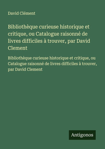 Bibliothèque curieuse historique et critique, ou Catalogue raisonné de livres difficiles à trouver, par David Clement