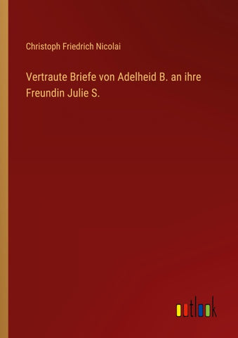 Vertraute Briefe von Adelheid B. an ihre Freundin Julie S.