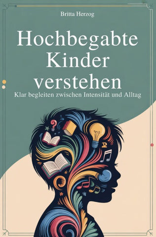 Hochbegabte Kinder verstehen - Klar begleiten zwischen Intensität und Alltag