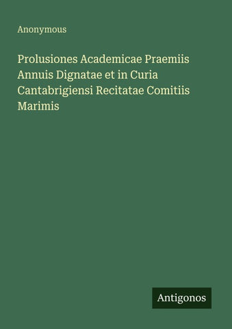 Prolusiones Academicae Praemiis Annuis Dignatae et in Curia Cantabrigiensi Recitatae Comitiis Marimis