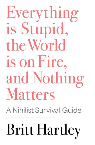 Everything is stupid, the world is burning, and nothing matters