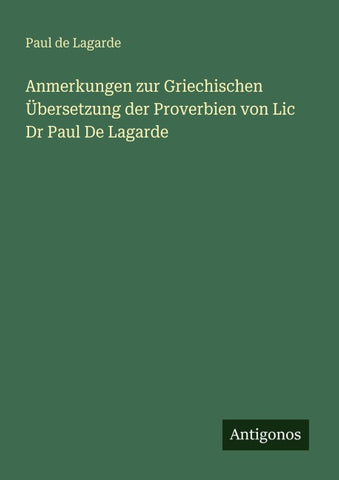 Anmerkungen zur Griechischen Übersetzung der Proverbien von Lic Dr Paul De Lagarde