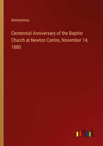 Centennial Anniversary of the Baptist Church at Newton Centre, November 14, 1880