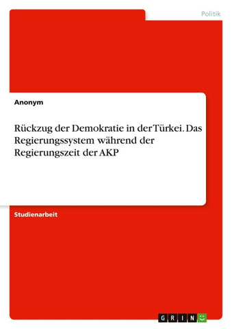 Rückzug der Demokratie in der Türkei. Das Regierungssystem während der Regierungszeit der AKP
