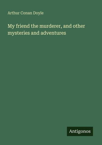 My friend the murderer, and other mysteries and adventures