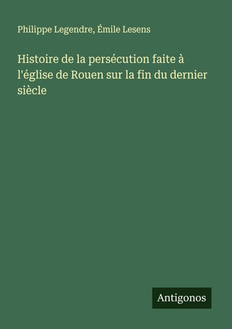 Histoire de la persécution faite à l'église de Rouen sur la fin du dernier siècle