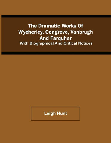 The Dramatic Works Of Wycherley, Congreve, Vanbrugh, And Farquhar; With Biographical And Critical Notices