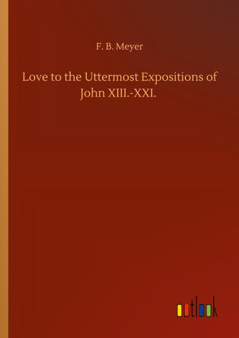Love to the Uttermost Expositions of John XIII.-XXI.