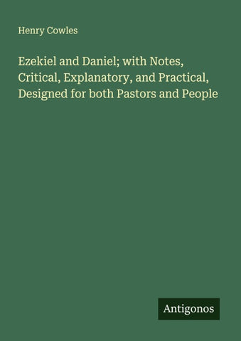 Ezekiel and Daniel; with Notes, Critical, Explanatory, and Practical, Designed for both Pastors and People
