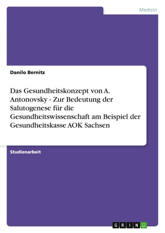 Das Gesundheitskonzept von A. Antonovsky - Zur Bedeutung der Salutogenese für die Gesundheitswissenschaft am Beispiel der Gesundheitskasse AOK Sachsen