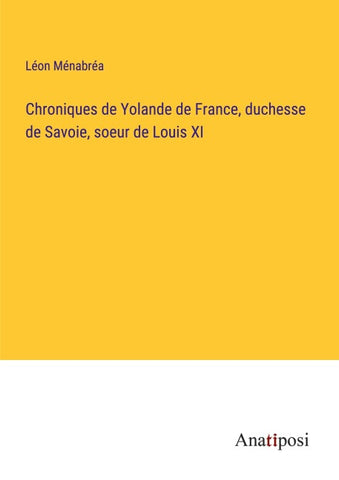 Chroniques de Yolande de France, duchesse de Savoie, soeur de Louis XI