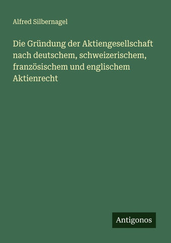 Die Gründung der Aktiengesellschaft nach deutschem, schweizerischem, französischem und englischem Aktienrecht