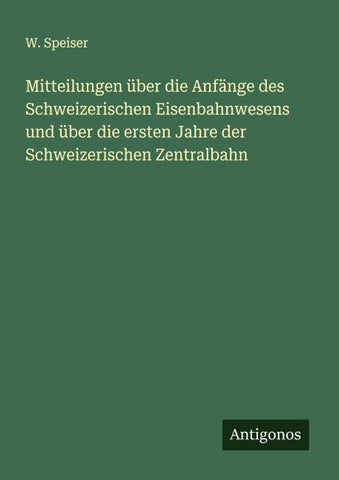 Mitteilungen über die Anfänge des Schweizerischen Eisenbahnwesens und über die ersten Jahre der Schweizerischen Zentralbahn