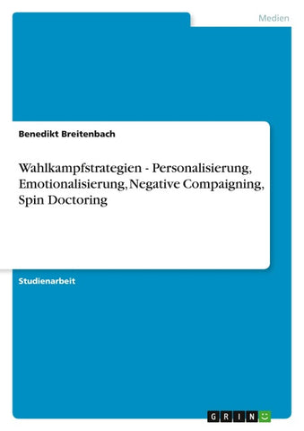 Wahlkampfstrategien - Personalisierung, Emotionalisierung, Negative Compaigning, Spin Doctoring
