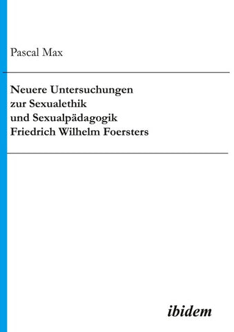 Neuere Untersuchungen zur Sexualethik und Sexualpädagogik Friedrich Wilhelm Foersters