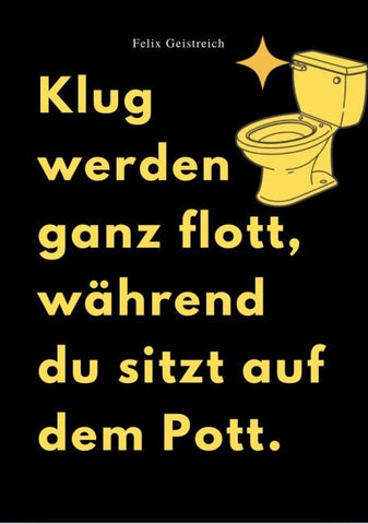 KLUG WERDEN GANZ FLOTT, WÄHREND DU SITZT AUF DEM POTT