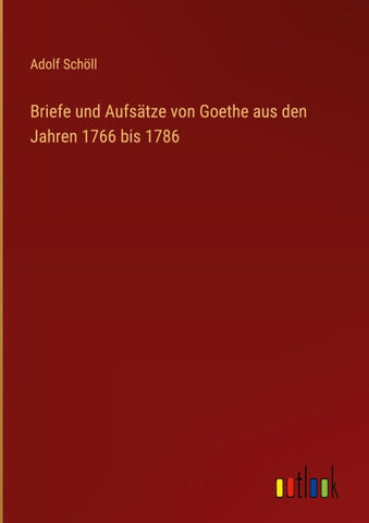 Briefe und Aufsätze von Goethe aus den Jahren 1766 bis 1786