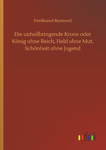 Die unheilbringende Krone oder König ohne Reich, Held ohne Mut, Schönheit ohne Jugend