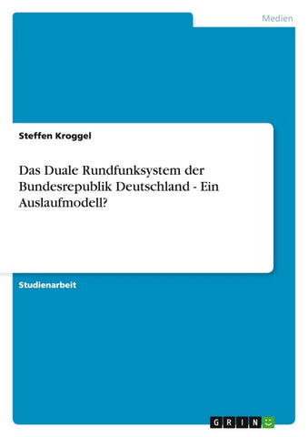 Das Duale Rundfunksystem der Bundesrepublik Deutschland - Ein Auslaufmodell?