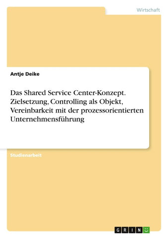 Das Shared Service Center-Konzept. Zielsetzung, Controlling als Objekt, Vereinbarkeit mit der prozessorientierten Unternehmensführung