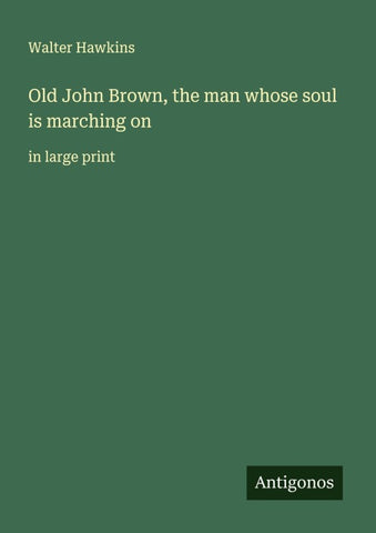 Old John Brown, the man whose soul is marching on