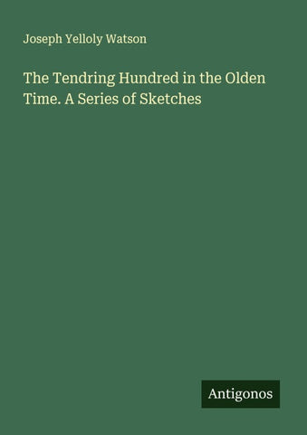 The Tendring Hundred in the Olden Time. A Series of Sketches