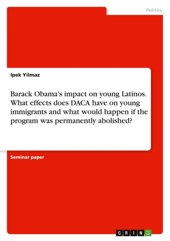 Barack Obama's impact on young Latinos. What effects does DACA have on young immigrants and what would happen if the program was permanently abolished?